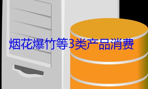 烟花爆竹等3类产品消费提示来了